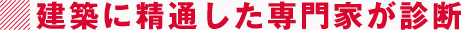 建築に精通した専門家が診断